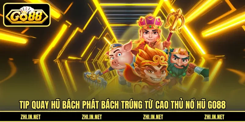 Tip quay hũ “bách phát bách trúng” từ cao thủ nổ hũ Go88